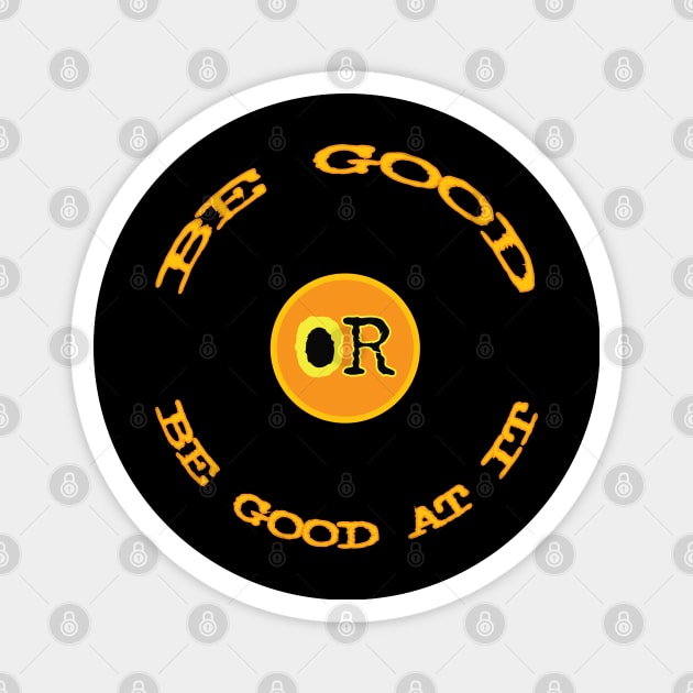 Be Good or Be Good At It Magnet by Fuckinuts